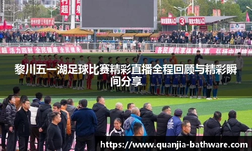 黎川五一湖足球比赛精彩直播全程回顾与精彩瞬间分享