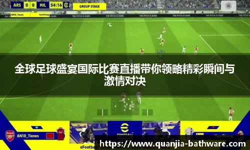 全球足球盛宴国际比赛直播带你领略精彩瞬间与激情对决