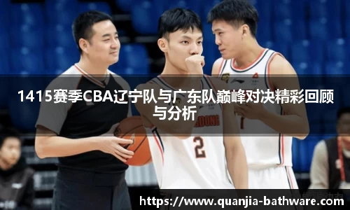 1415赛季CBA辽宁队与广东队巅峰对决精彩回顾与分析