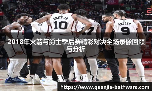 2018年火箭与爵士季后赛精彩对决全场录像回顾与分析