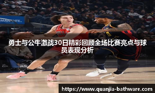 勇士与公牛激战30日精彩回顾全场比赛亮点与球员表现分析