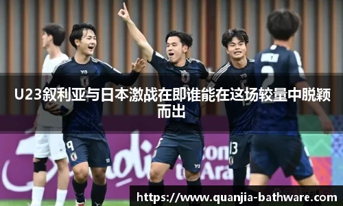 U23叙利亚与日本激战在即谁能在这场较量中脱颖而出