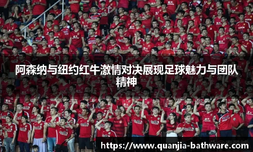 阿森纳与纽约红牛激情对决展现足球魅力与团队精神