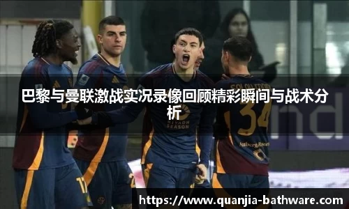 巴黎与曼联激战实况录像回顾精彩瞬间与战术分析