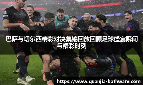 巴萨与切尔西精彩对决集锦回放回顾足球盛宴瞬间与精彩时刻