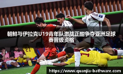 朝鲜与伊拉克U19青年队激战正酣争夺亚洲足球赛晋级资格